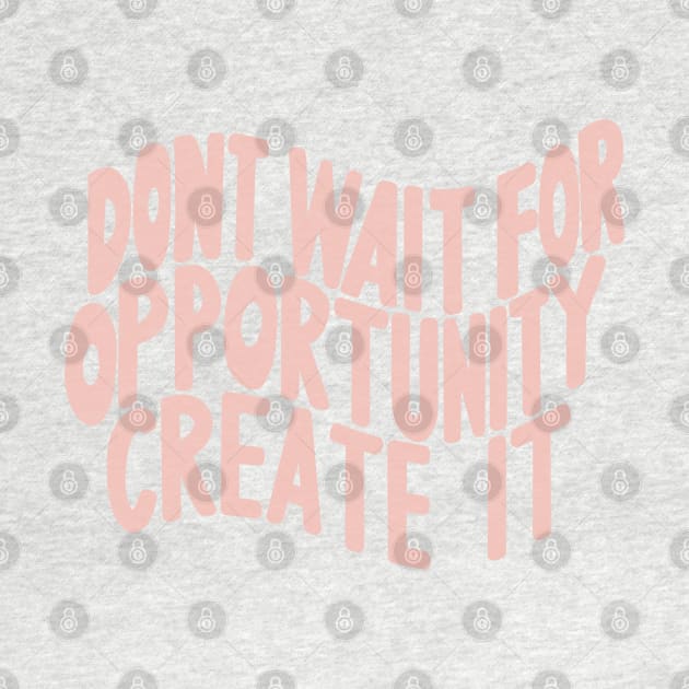 Don’t Wait For Opportunity Create It by artolxxvia